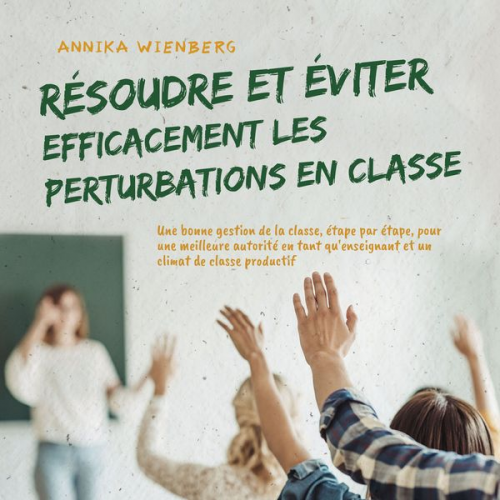 Annika Wienberg - Résoudre et éviter efficacement les perturbations en classe: Une bonne gestion de la classe, étape par étape, pour une meilleure autorité en tant qu'e