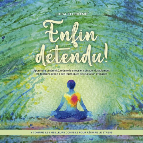 Luisa Feldkamp - Enfin détendu ! Apprendre la sérénité, réduire le stress et soulager durablement les tensions grâce à des techniques de relaxation efficaces - y compr