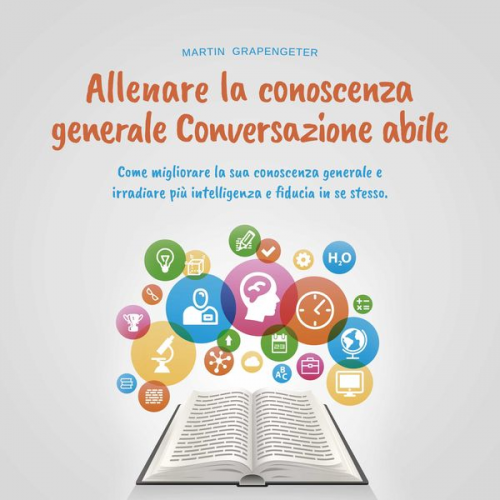 Martin Grapengeter - Allenare la conoscenza generale Conversazione abile - come migliorare la sua conoscenza generale e irradiare più intelligenza e fiducia in se stesso.