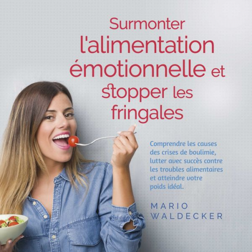 Mario Waldecker - Surmonter l'alimentation émotionnelle et stopper les fringales: Comprendre les causes des crises de boulimie, lutter avec succès contre les troubles a