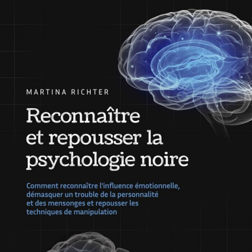 Martina Richter - Reconnaître et repousser la psychologie noire: Comment reconnaître l'influence émotionnelle, démasquer un trouble de la personnalité et des mensonges