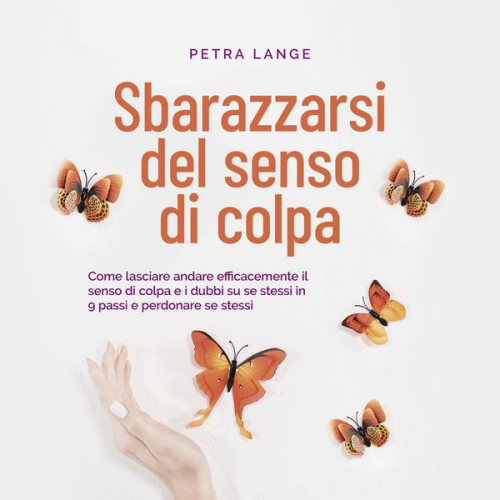 Petra Lange - Sbarazzarsi del senso di colpa Come lasciare andare efficacemente il senso di colpa e i dubbi su se stessi in 9 passi e perdonare se stessi