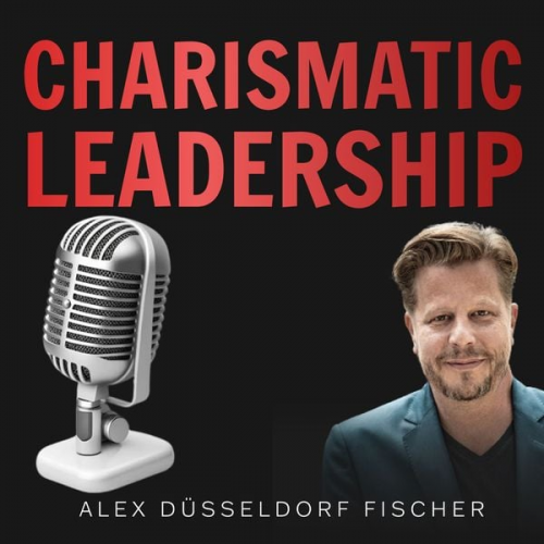 Alex Düsseldorf Fischer - Charismatic Leadership – Die 36 Eigenschaften charismatischer Führungspersönlichkeiten