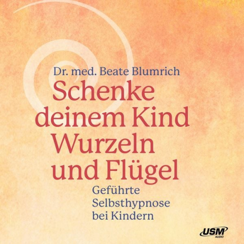 Beate Blumrich - Schenke deinem Kind Wurzeln und Flügel - Geführte Selbsthypnose bei Kindern