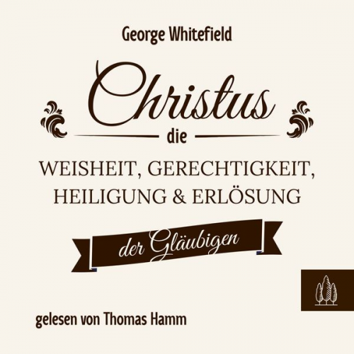 George Whitefield - Christus – die Weisheit, Gerechtigkeit, Heiligung und Erlösung der Gläubigen