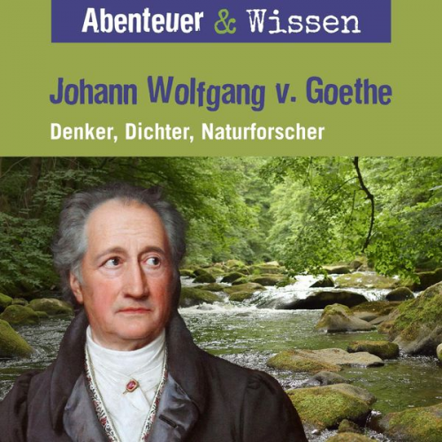 Daniela Wakonigg - Abenteuer & Wissen, Johann Wolfgang von Goethe - Denker, Dichter, Naturforscher