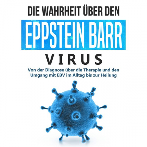 Anna-Lena Tesche - Die Wahrheit über den Epstein Barr Virus: Von der Diagnose über die Therapie und den Umgang mit EBV im Alltag bis zur Heilung