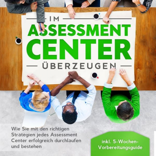 Sebastian Grapengeter - Im Assessment Center überzeugen: Wie Sie mit den richtigen Strategien jedes Assessment Center erfolgreich durchlaufen und bestehen - inkl. 5-Wochen-Vo