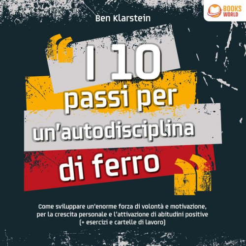 Ben Klarstein - I 10 passi per un'autodisciplina di ferro: Come sviluppare un'enorme forza di volontá e motivazione, per le crescita personale e l'attivazione di abit