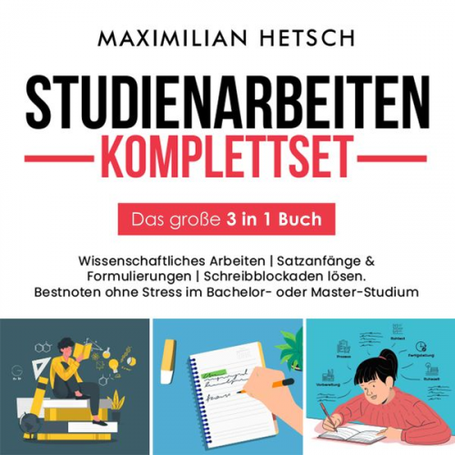 Maximilian Hetsch - Studienarbeiten Komplettset – Das große 3 in 1 Buch: Wissenschaftliches Arbeiten | Satzanfänge & Formulierungen | Schreibblockaden lösen. Bestnoten ohne Stress im Bachelor- oder Master-Studium