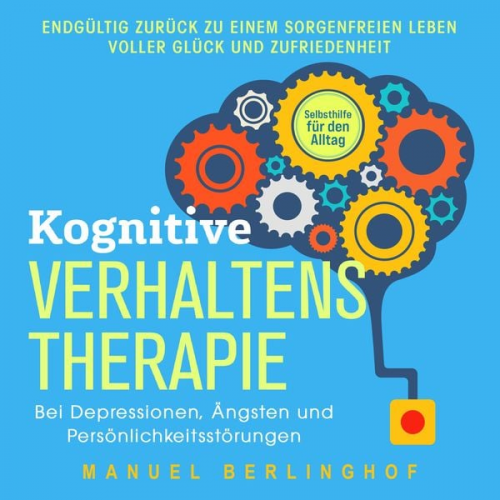 Manuel Berlinghof - Kognitive Verhaltenstherapie – Selbsthilfe für den Alltag: Wie Sie Ihre Depressionen, Angst- und Zwangsstörungen endlich überwinden. Mit der KVT in ei