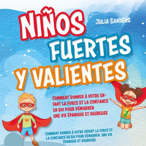 Julia Sanders - Niños fuertes y valientes: Cómo dar a su hijo la fuerza y la confianza necesarias para iniciar una vida plena y feliz - Con ejercicios eficaces e hist