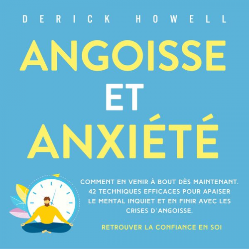 Derick Howell - Angoisse et anxiété: Comment en venir à bout dès maintenant. 42 techniques efficaces pour apaiser le mental inquiet et en finir avec les crises d'ango