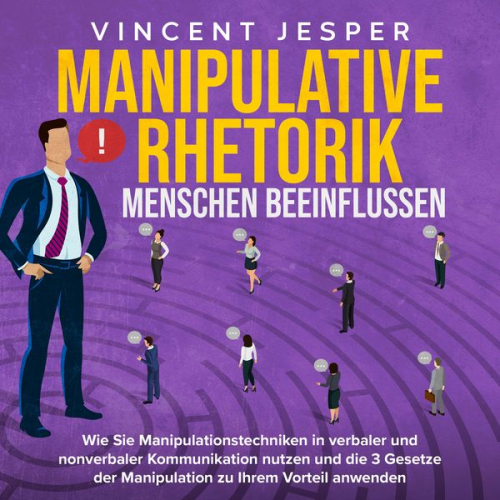 Vincent Jesper - Manipulative Rhetorik – Menschen beeinflussen: Wie Sie Manipulationstechniken in verbaler und nonverbaler Kommunikation nutzen und die 3 Gesetze der M