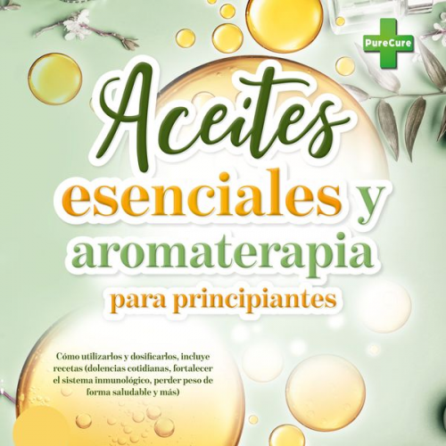 PureCure - Aceites esenciales y aromaterapia para principiantes: Cómo utilizarlos y dosificarlos, incluye recetas (dolencias cotidianas, fortalecer el sistema in