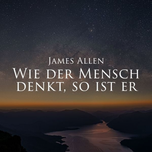 James Allen - Wie der Mensch denkt, so ist er