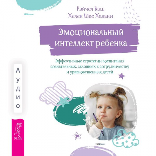 Rachael Katz Helen Shwe Hadani - The Emotionally Intelligent Child: Effective Strategies for Parenting Self-aware, Cooperative, and Well-balanced Kids