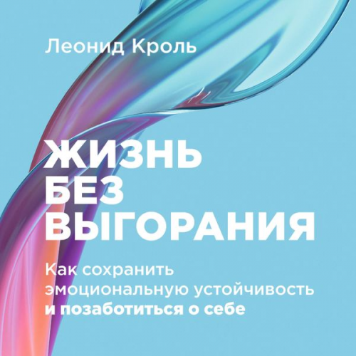 Leonid Krol' - ZHizn' bez vygoraniya: Kak sohranit' emocional'nuyu ustojchivost' i pozabotit'sya o sebe