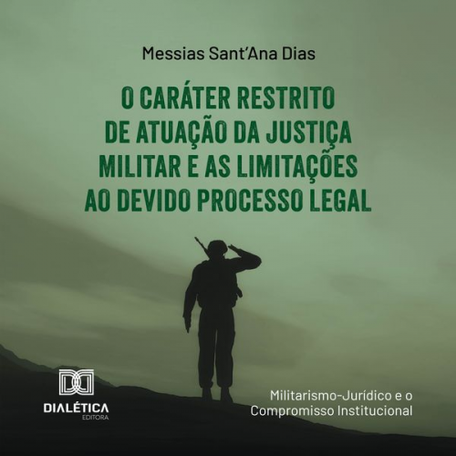 Messias Sant'Ana Dias - O Caráter Restrito de Atuação da Justiça Militar e as Limitações ao Devido Processo Legal