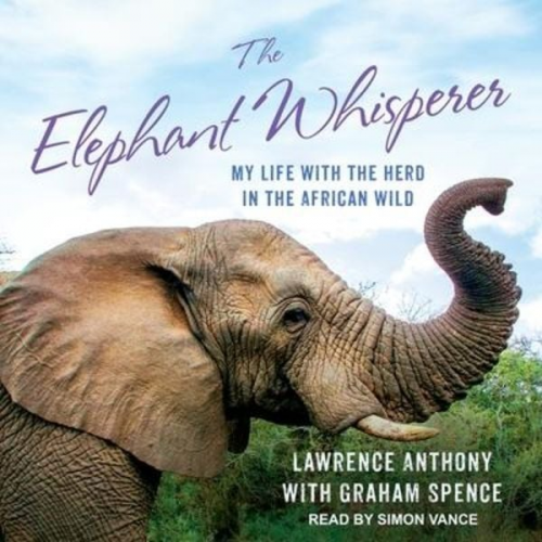 Lawrence Anthony Graham Spence - The Elephant Whisperer: My Life with the Herd in the African Wild