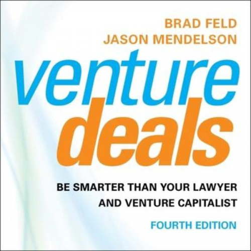 Brad Feld Jason Mendelson - Venture Deals, 4th Edition: Be Smarter Than Your Lawyer and Venture Capitalist