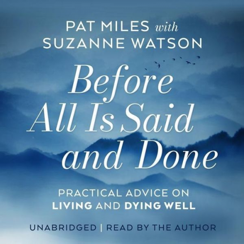 Suzanne Watson Pat Miles - Before All Is Said and Done: Practical Advice on Living and Dying Well