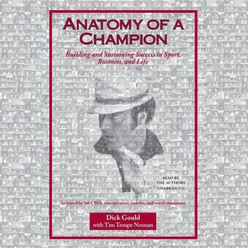 Dick Gould - Anatomy of a Champion: Building and Sustaining Success in Sport, Business, and Life