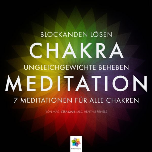 Mag. Vera Mair MSc. Health u. Fitness Minddrops - Chakra Meditation - Mit der Kraft der Chakras zu tiefer innerer Ausgeglichenheit - Für alle zentralen Themen des Lebens