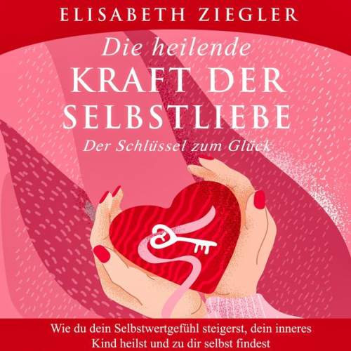 Elisabeth Ziegler - Die heilende Kraft der Selbstliebe - Der Schlüssel zum Glück