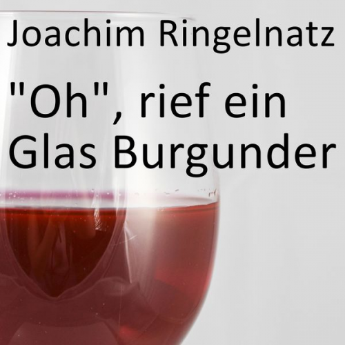 Joachim Ringelnatz - "Oh", rief ein Glas Burgunder