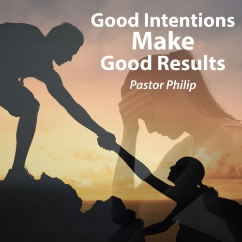 Pastor Philip - Good Intentions Make Good Results