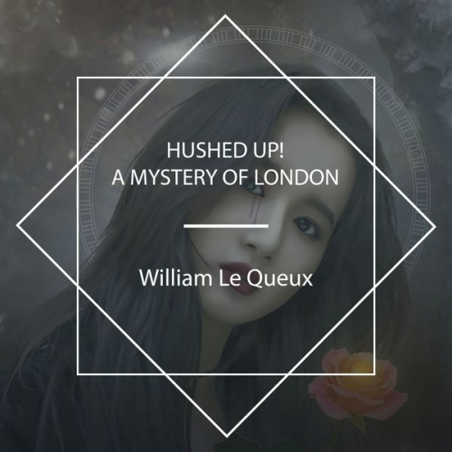 William Le Queux - Hushed Up! A Mystery of London