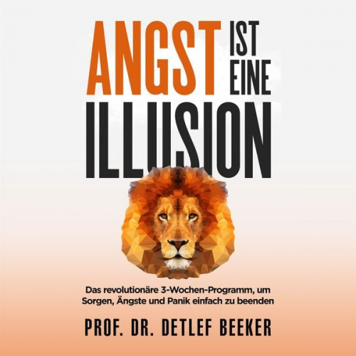 Detlef Beeker - Angst ist eine Illusion: Der neue Weg, Sorgen, Angst und Panik schnell zu beenden