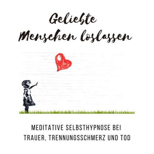 Tanja Kohl - Geliebte Menschen loslassen: Meditative Selbsthypnose bei Trauer, Trennungsschmerz und Tod