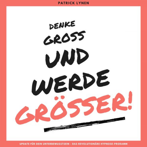 Patrick Lynen - Denke groß und werde größer! Ein Update für Dein Unterbewusstsein