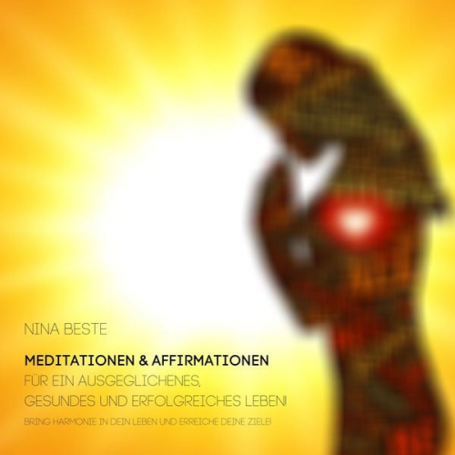 Nina Beste - Harmonie-Serie: Meditationen&Affirmationen für ein ausgeglichenes, gesundes und erfolgreiches Leben!