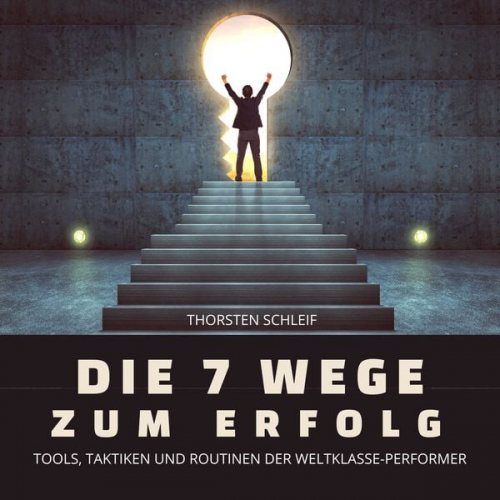 Thorsten Schleif - Die 7 Wege zum Erfolg: Tools, Taktiken und Routinen der Weltklasse-Performer