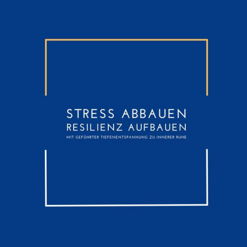 Patrick Lynen - Stress abbauen, Resilienz aufbauen: Mit geführter Tiefenentspannung zu innerer Ruhe