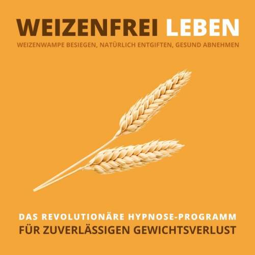 Tanja Kohl - WEIZENFREI LEBEN: Weizenwampe besiegen, natürlich entgiften, gesund abnehmen