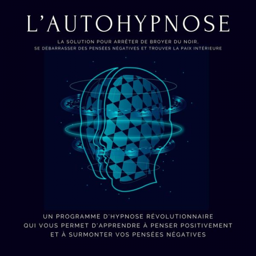 Institut d'Hypnose - L'autohypnose: la solution pour arrêter de broyer du noir, se débarrasser des pensées négatives et trouver la paix intérieure