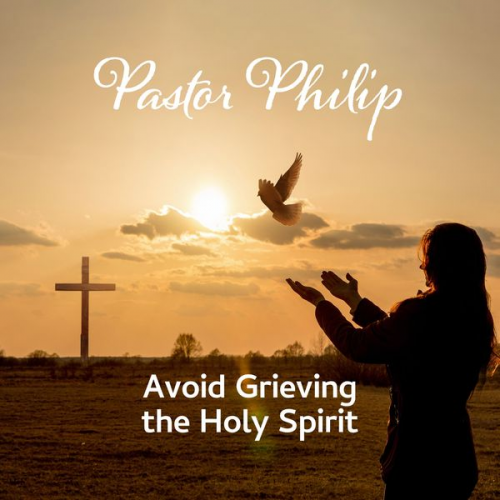 Pastor Philip - Avoid Grieving the Holy Spirit