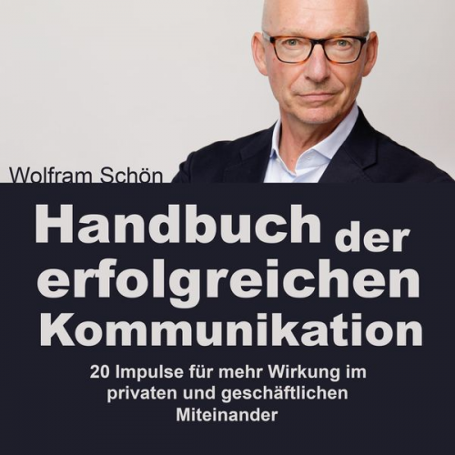 Wolfram Schön - Handbuch der erfolgreichen Kommunikation: 20 Impulse für mehr Wirkung im privaten und geschäftlichen Miteinander