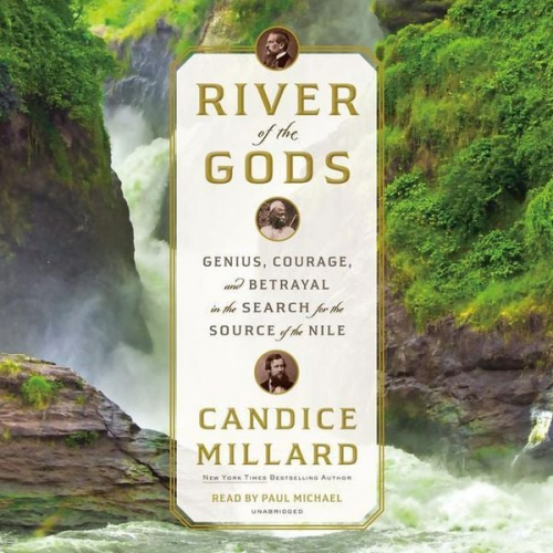 Candice Millard - River of the Gods: Sir Richard Burton, John Speke, Sidi Mubarak Bombay and the Epic Search for the Source of the Nile