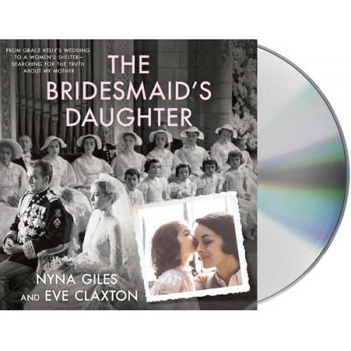 Nyna Giles Eve Claxton - The Bridesmaid's Daughter: From Grace Kelly's Wedding to a Women's Shelter - Searching for the Truth about My Mother