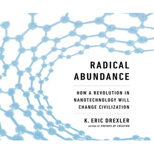 K. Eric Drexler - Radical Abundance: How a Revolution in Nanotechnology Will Change Civilization