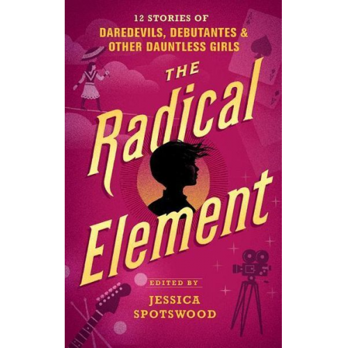 Jessica Spotswood - The Radical Element: Twelve Stories of Daredevils, Debutants, and Other Dauntless Girls