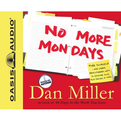 Dan Miller - No More Mondays: Fire Yourself -- And Other Revolutionary Ways to Discover Your True Calling at Work