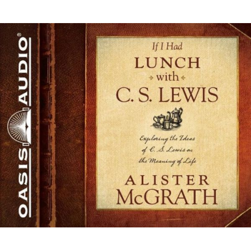 Alister McGrath - If I Had Lunch with C. S. Lewis (Library Edition): Exploring the Ideas of C. S. Lewis on the Meaning of Life