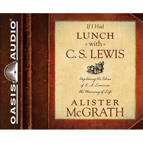 Alister McGrath - If I Had Lunch with C. S. Lewis: Exploring the Ideas of C. S. Lewis on the Meaning of Life