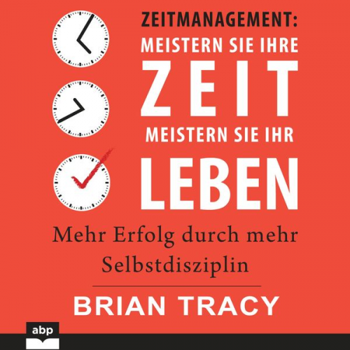 Brian Tracy - Zeitmanagement. Meistern Sie Ihre Zeit, meistern Sie Ihr Leben